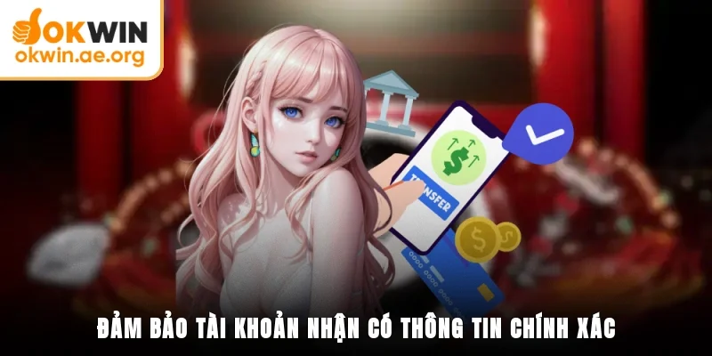 Hướng Dẫn Rút Tiền OKWIN - Tận Hưởng Thành Quả Của Bạn 4 Đảm bảo tài khoản nhận có thông tin chính xác
