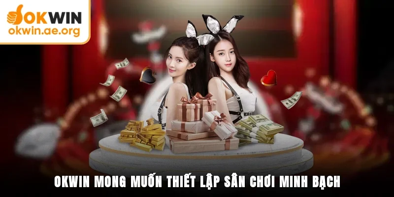 OKWIN Ra Đời Năm Nào? Tìm Hiểu Lịch Sử Hình Thành Chi Tiết 4 OKWIN mong muốn thiết lập sân chơi minh bạch